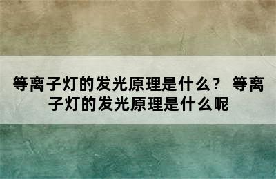 等离子灯的发光原理是什么？ 等离子灯的发光原理是什么呢